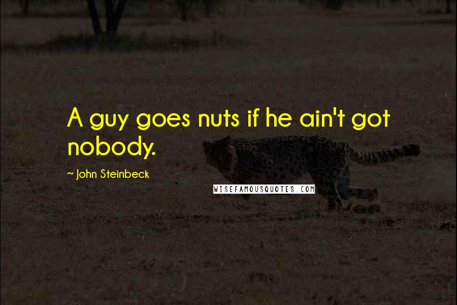 John Steinbeck Quotes: A guy goes nuts if he ain't got nobody.