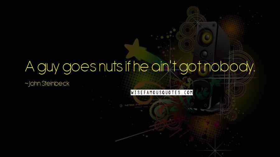 John Steinbeck Quotes: A guy goes nuts if he ain't got nobody.