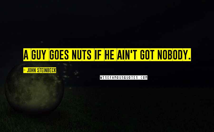 John Steinbeck Quotes: A guy goes nuts if he ain't got nobody.