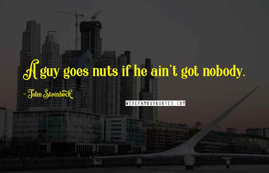 John Steinbeck Quotes: A guy goes nuts if he ain't got nobody.