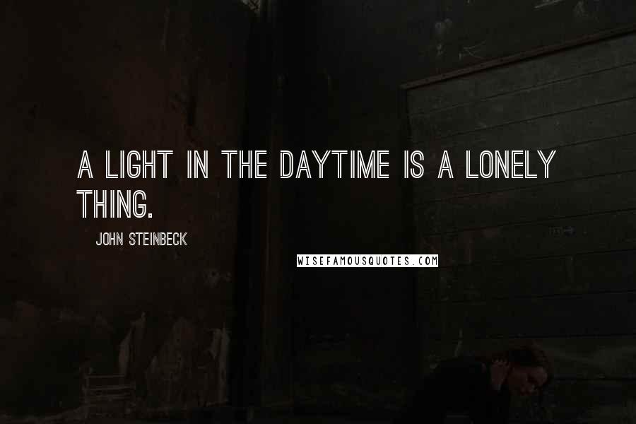 John Steinbeck Quotes: A light in the daytime is a lonely thing.