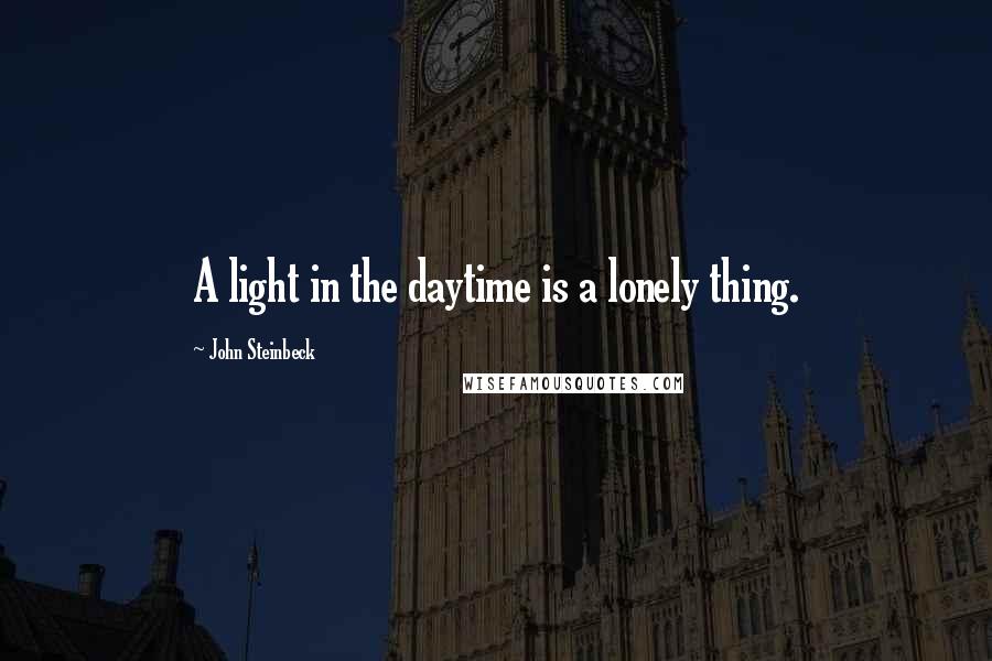 John Steinbeck Quotes: A light in the daytime is a lonely thing.