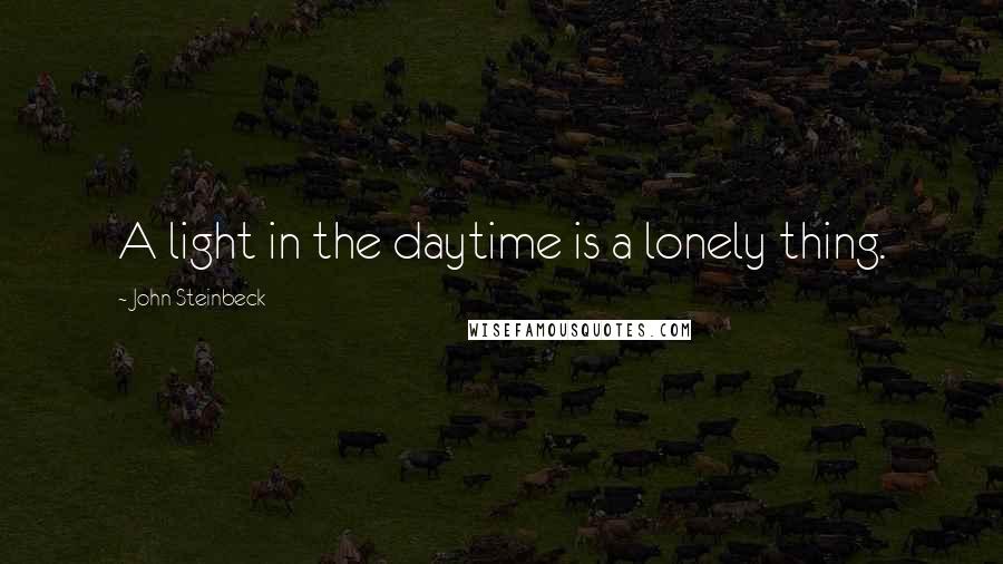 John Steinbeck Quotes: A light in the daytime is a lonely thing.