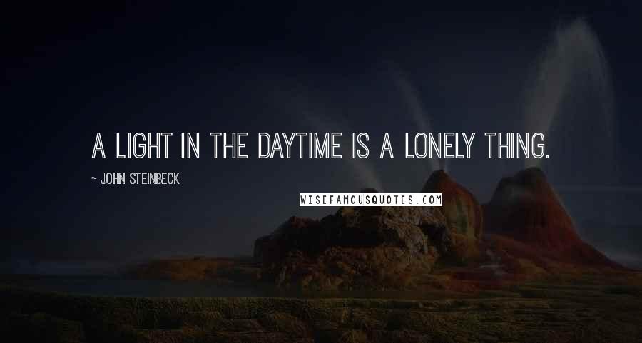 John Steinbeck Quotes: A light in the daytime is a lonely thing.