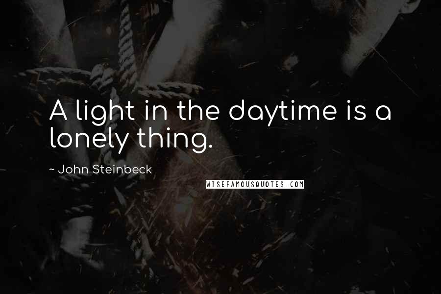 John Steinbeck Quotes: A light in the daytime is a lonely thing.