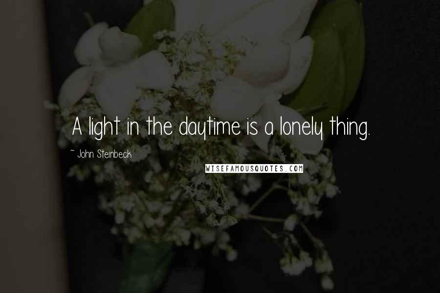 John Steinbeck Quotes: A light in the daytime is a lonely thing.