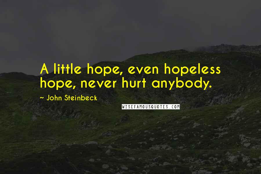 John Steinbeck Quotes: A little hope, even hopeless hope, never hurt anybody.