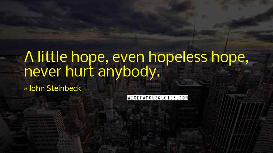 John Steinbeck Quotes: A little hope, even hopeless hope, never hurt anybody.