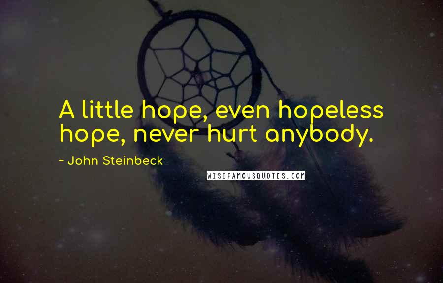 John Steinbeck Quotes: A little hope, even hopeless hope, never hurt anybody.