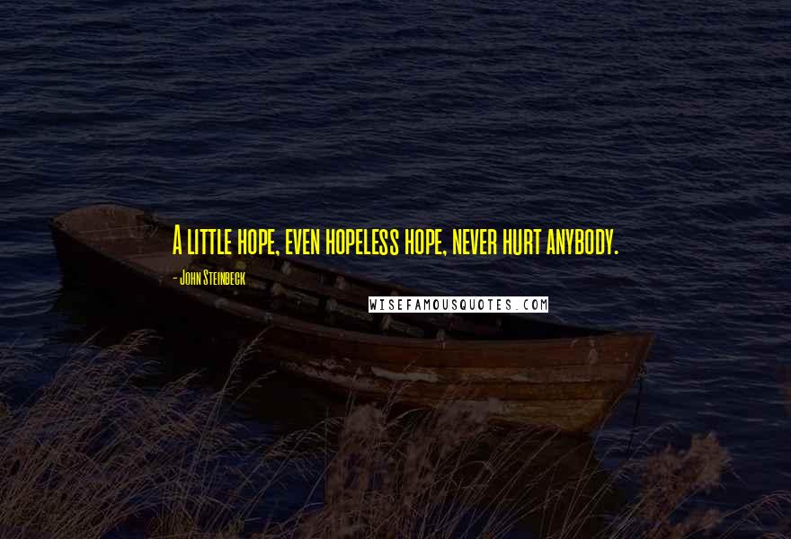 John Steinbeck Quotes: A little hope, even hopeless hope, never hurt anybody.