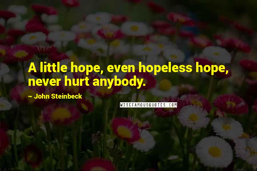 John Steinbeck Quotes: A little hope, even hopeless hope, never hurt anybody.