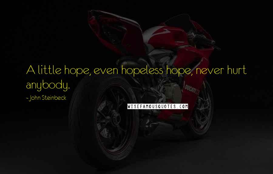 John Steinbeck Quotes: A little hope, even hopeless hope, never hurt anybody.