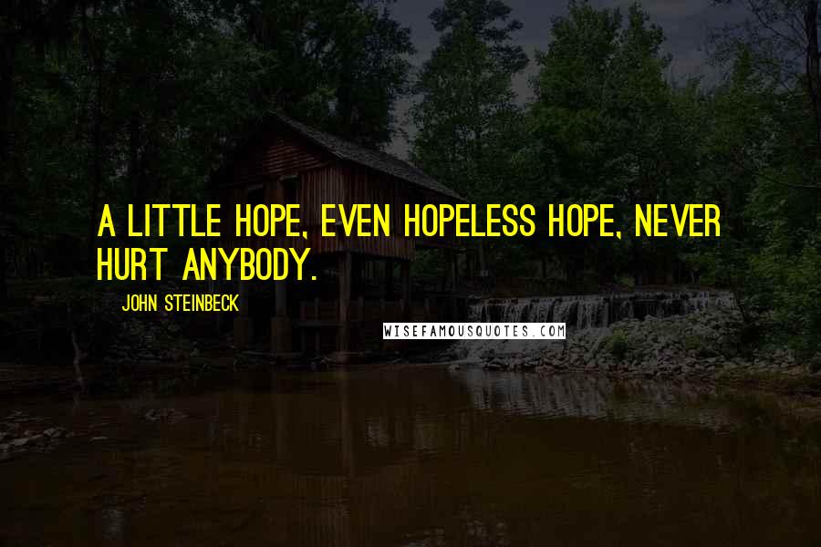 John Steinbeck Quotes: A little hope, even hopeless hope, never hurt anybody.