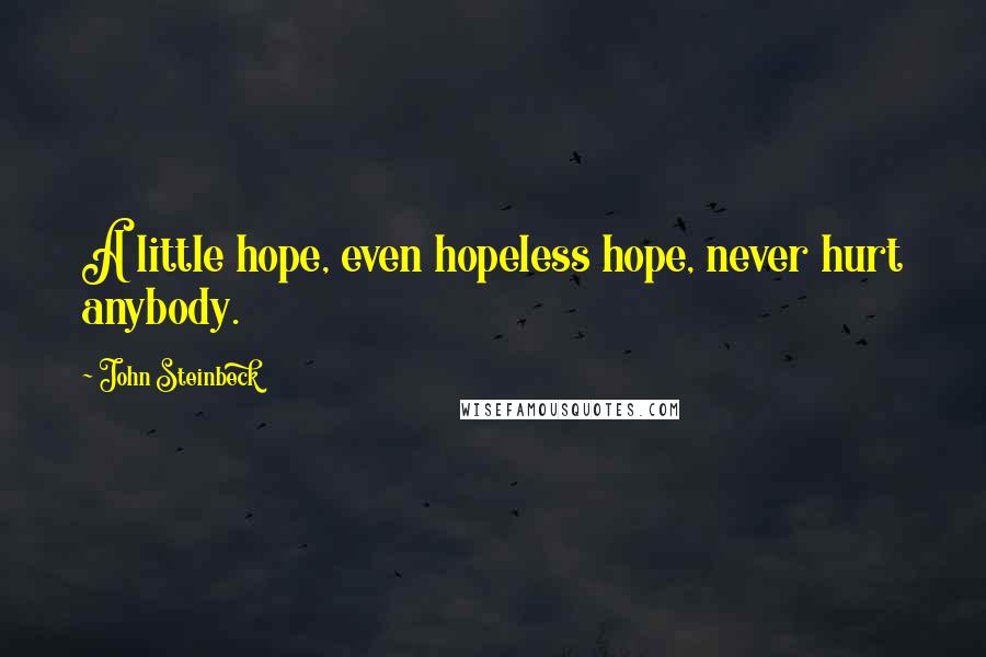 John Steinbeck Quotes: A little hope, even hopeless hope, never hurt anybody.
