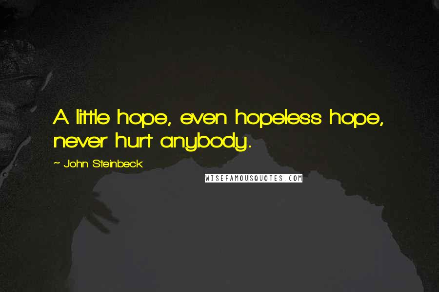 John Steinbeck Quotes: A little hope, even hopeless hope, never hurt anybody.