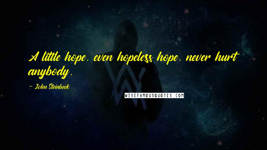 John Steinbeck Quotes: A little hope, even hopeless hope, never hurt anybody.