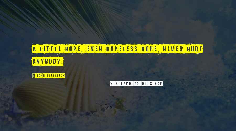 John Steinbeck Quotes: A little hope, even hopeless hope, never hurt anybody.