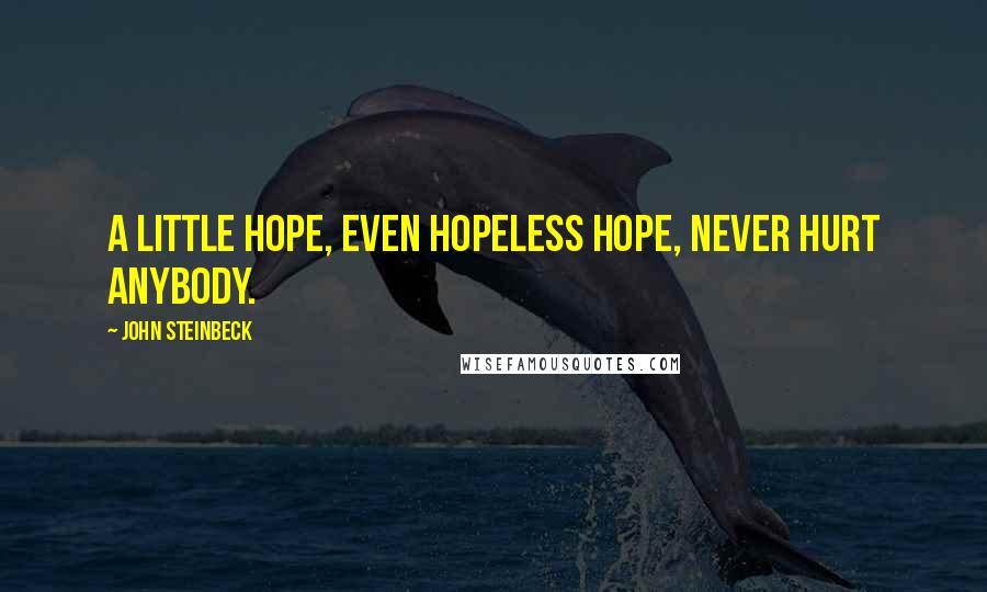 John Steinbeck Quotes: A little hope, even hopeless hope, never hurt anybody.