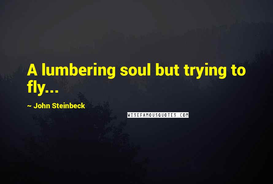 John Steinbeck Quotes: A lumbering soul but trying to fly...