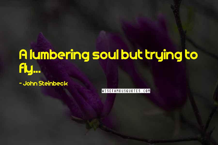 John Steinbeck Quotes: A lumbering soul but trying to fly...