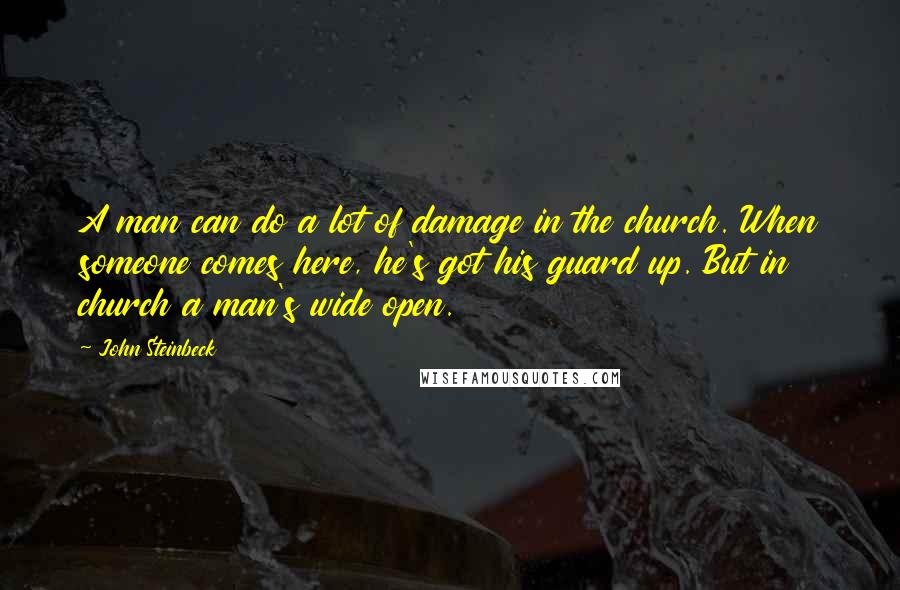 John Steinbeck Quotes: A man can do a lot of damage in the church. When someone comes here, he's got his guard up. But in church a man's wide open.