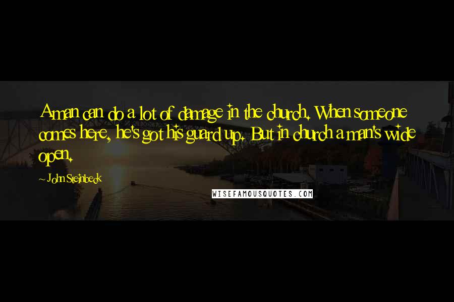 John Steinbeck Quotes: A man can do a lot of damage in the church. When someone comes here, he's got his guard up. But in church a man's wide open.