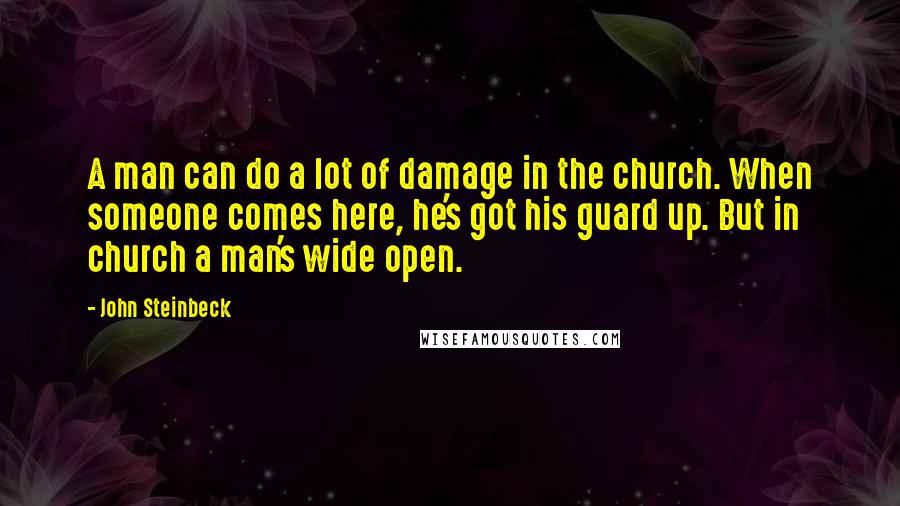 John Steinbeck Quotes: A man can do a lot of damage in the church. When someone comes here, he's got his guard up. But in church a man's wide open.