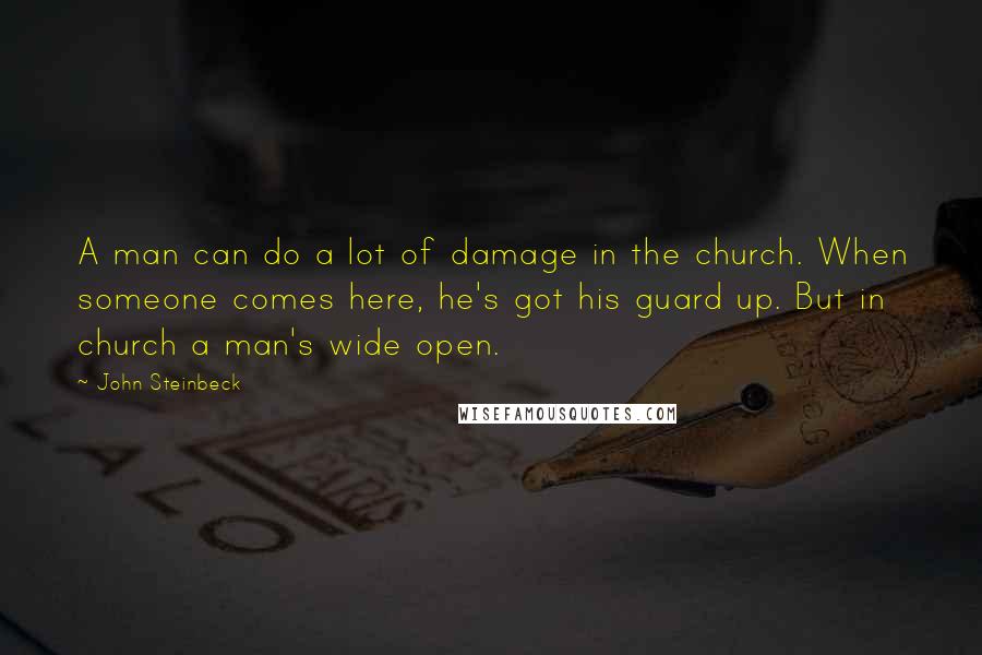 John Steinbeck Quotes: A man can do a lot of damage in the church. When someone comes here, he's got his guard up. But in church a man's wide open.