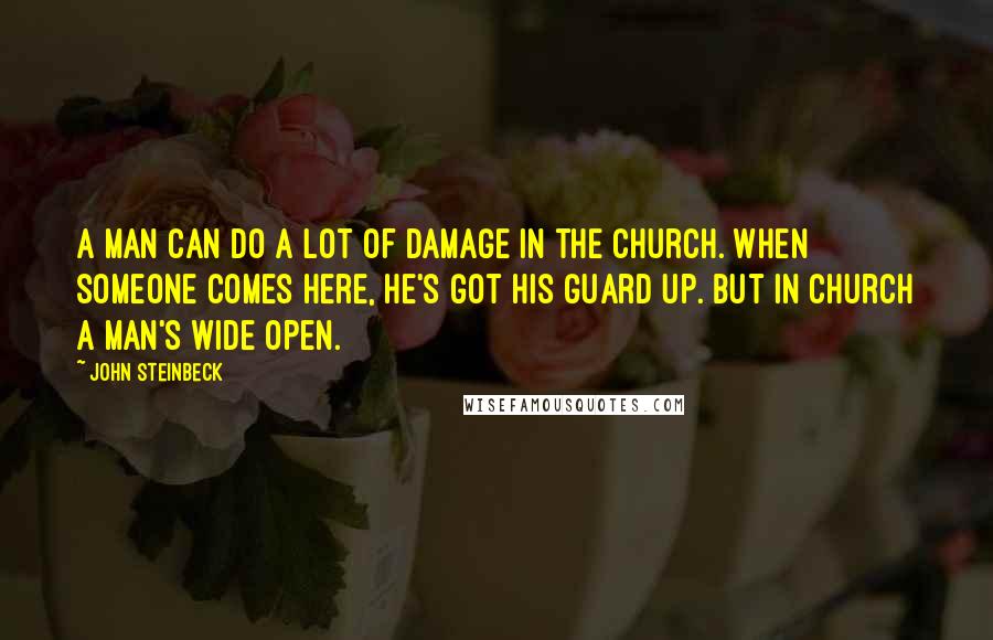 John Steinbeck Quotes: A man can do a lot of damage in the church. When someone comes here, he's got his guard up. But in church a man's wide open.