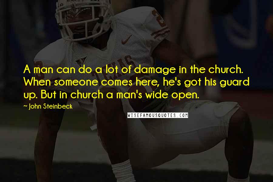 John Steinbeck Quotes: A man can do a lot of damage in the church. When someone comes here, he's got his guard up. But in church a man's wide open.