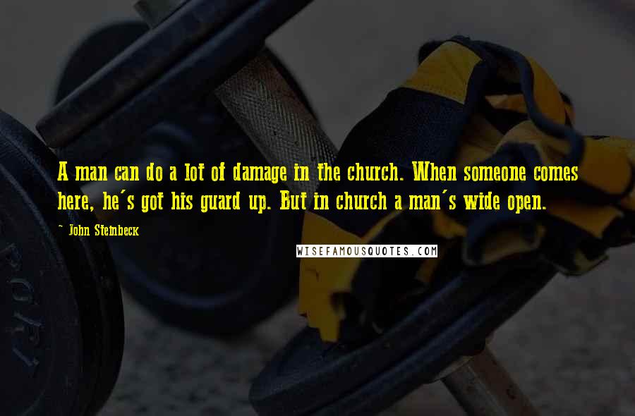 John Steinbeck Quotes: A man can do a lot of damage in the church. When someone comes here, he's got his guard up. But in church a man's wide open.