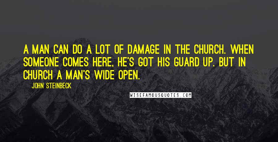 John Steinbeck Quotes: A man can do a lot of damage in the church. When someone comes here, he's got his guard up. But in church a man's wide open.