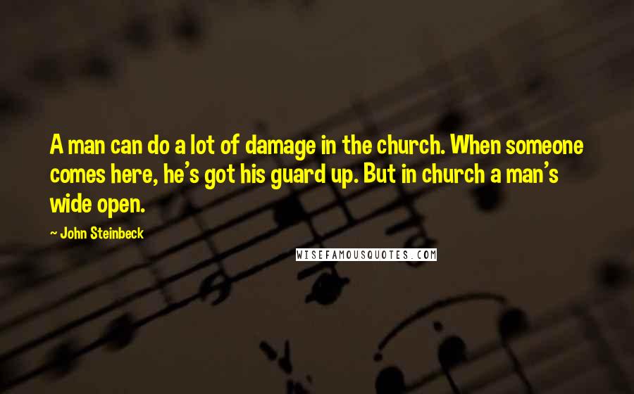 John Steinbeck Quotes: A man can do a lot of damage in the church. When someone comes here, he's got his guard up. But in church a man's wide open.
