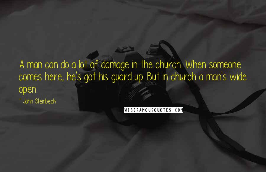 John Steinbeck Quotes: A man can do a lot of damage in the church. When someone comes here, he's got his guard up. But in church a man's wide open.