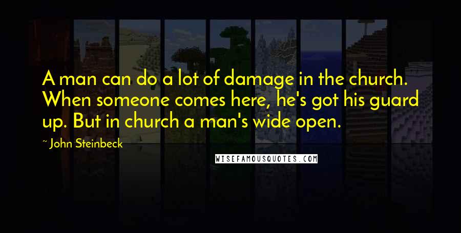 John Steinbeck Quotes: A man can do a lot of damage in the church. When someone comes here, he's got his guard up. But in church a man's wide open.