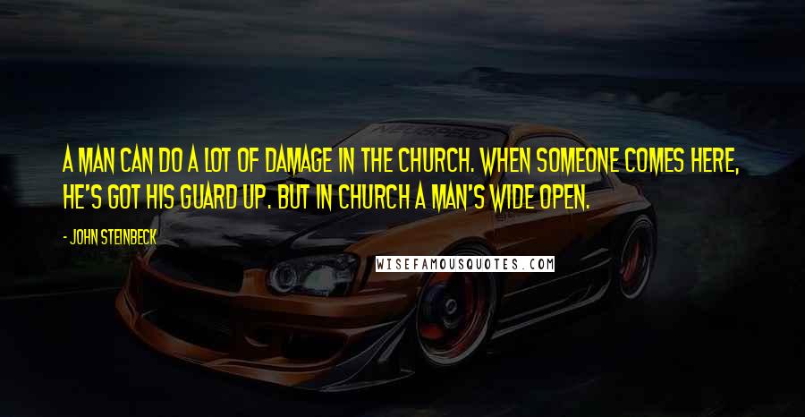 John Steinbeck Quotes: A man can do a lot of damage in the church. When someone comes here, he's got his guard up. But in church a man's wide open.