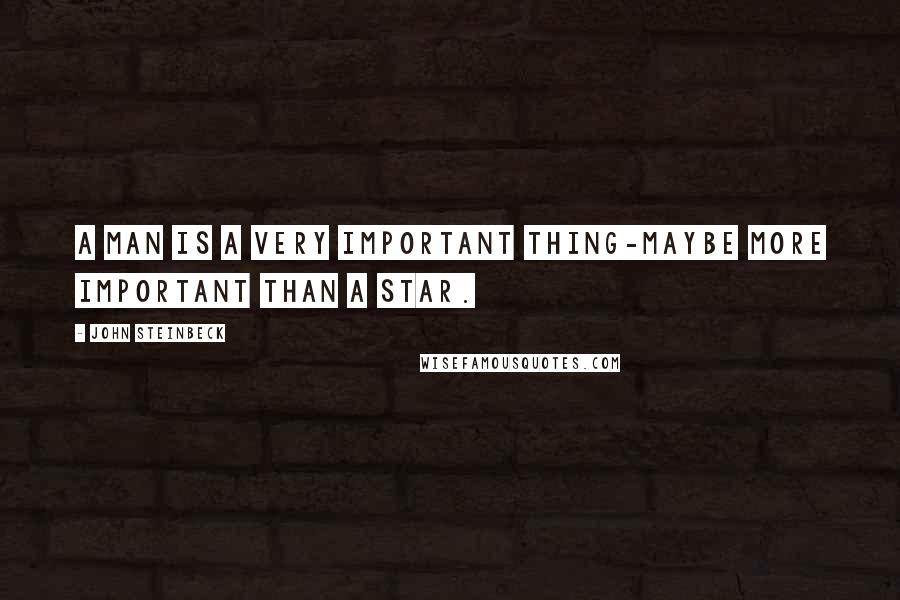 John Steinbeck Quotes: A man is a very important thing-maybe more important than a star.