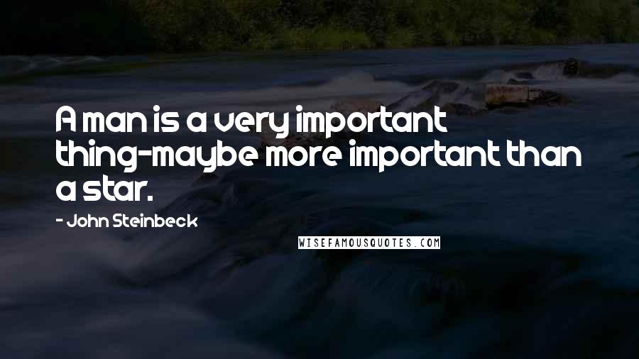 John Steinbeck Quotes: A man is a very important thing-maybe more important than a star.