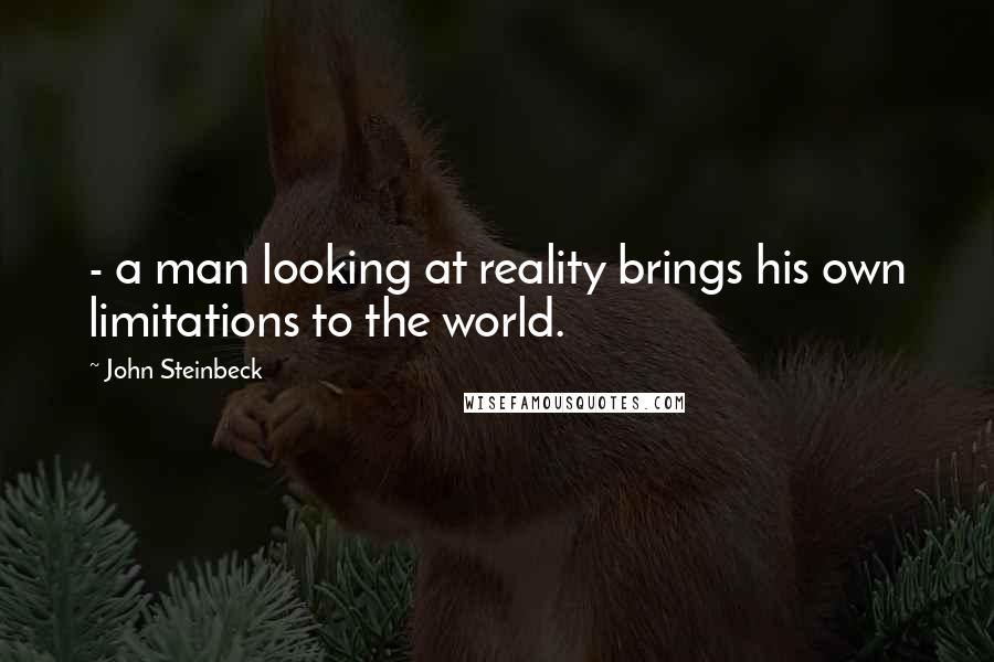 John Steinbeck Quotes: - a man looking at reality brings his own limitations to the world.