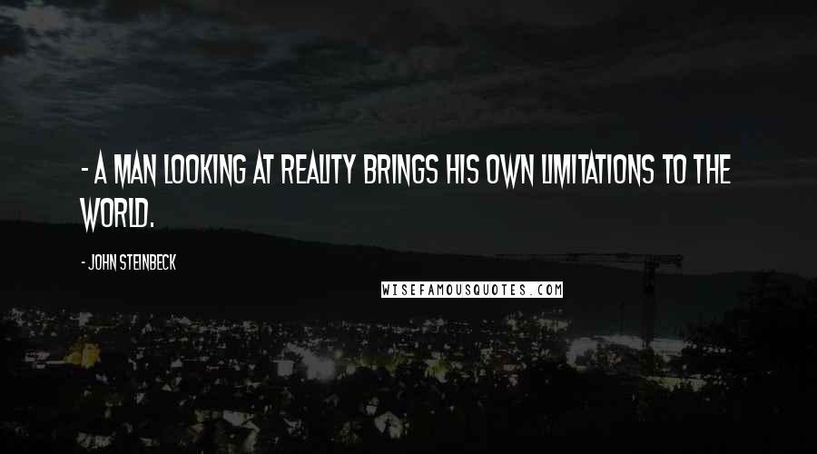 John Steinbeck Quotes: - a man looking at reality brings his own limitations to the world.