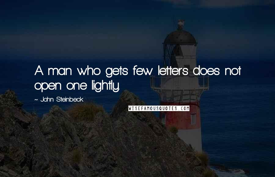 John Steinbeck Quotes: A man who gets few letters does not open one lightly.