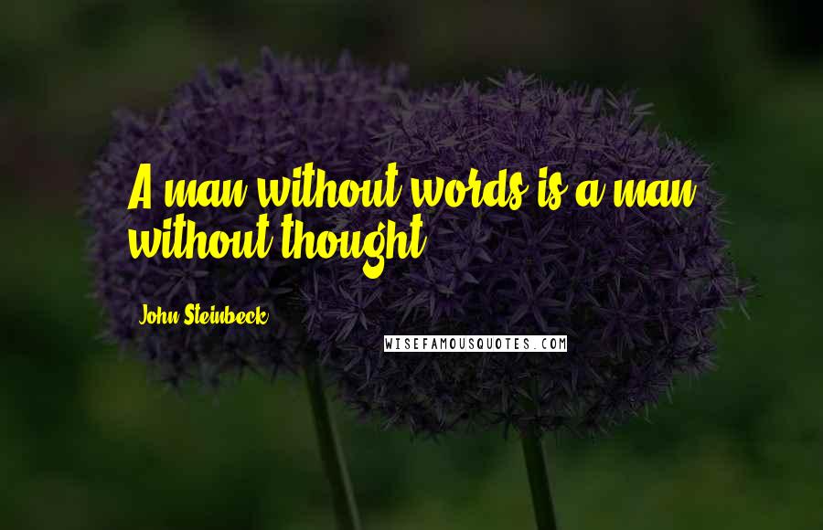 John Steinbeck Quotes: A man without words is a man without thought.