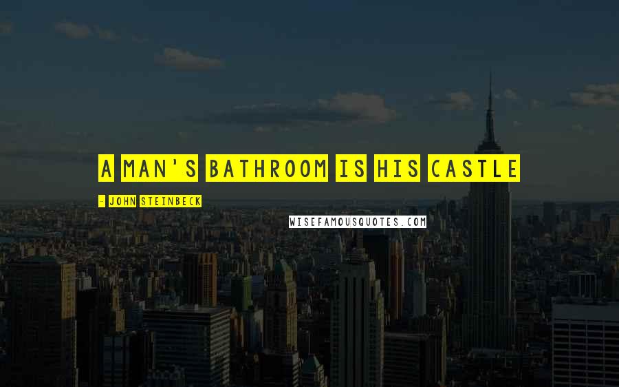 John Steinbeck Quotes: A man's bathroom is his castle