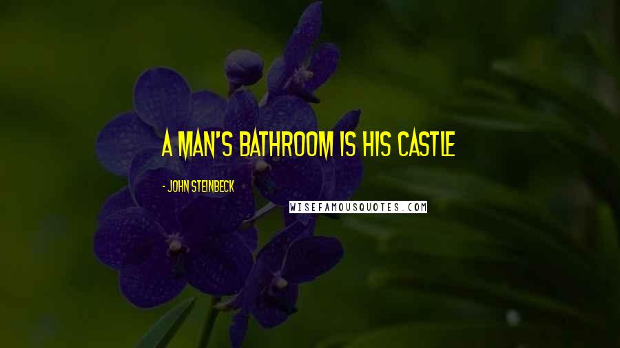 John Steinbeck Quotes: A man's bathroom is his castle