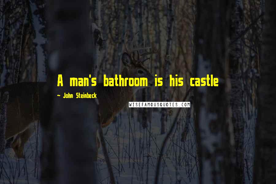 John Steinbeck Quotes: A man's bathroom is his castle