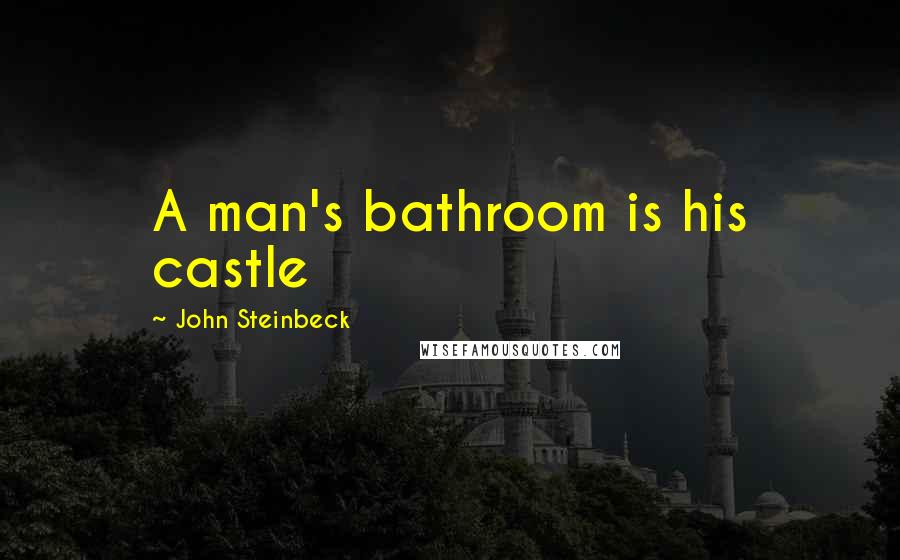 John Steinbeck Quotes: A man's bathroom is his castle