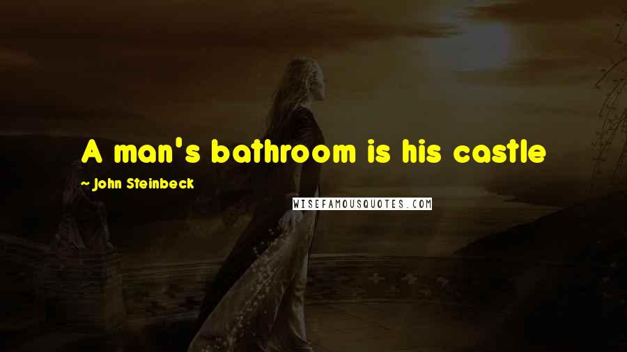 John Steinbeck Quotes: A man's bathroom is his castle