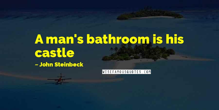 John Steinbeck Quotes: A man's bathroom is his castle