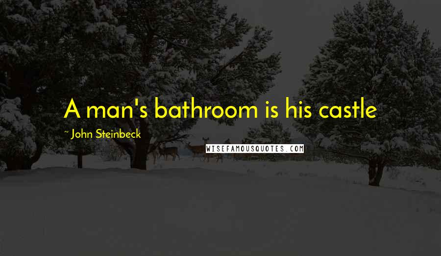 John Steinbeck Quotes: A man's bathroom is his castle