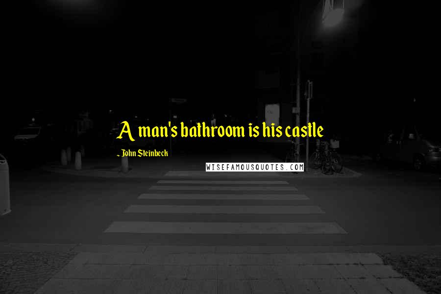 John Steinbeck Quotes: A man's bathroom is his castle